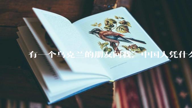有一个乌克兰的朋友问我，中国人凭什么能享受和平，我该怎么说？
